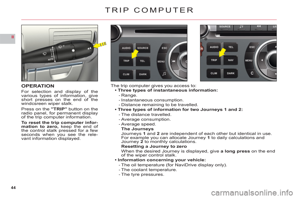 Citroen C6 RHD 2011 1.G Service Manual 44
II
TRIP COMPUTER
OPERATION
For selection and display of the
various types of information, giveshort presses on the end of the
windcsreen wiper stalk.
Pr
ess on the"TRIP" button on theradio panel, f