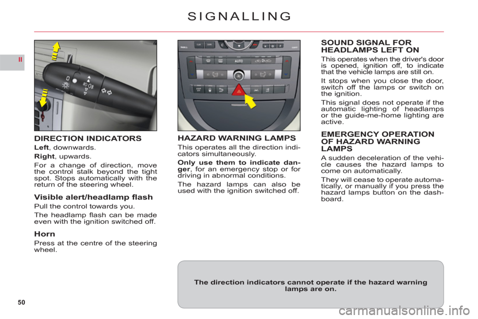 Citroen C6 RHD 2011 1.G Owners Manual 50
II
SIGNALLING
DIRECTION INDICATORS
Left, downwards.
Right, upwards.
For a change of direction, move
the control stalk beyond the tightspot. Stops automatically with thereturn of the steering wheel.