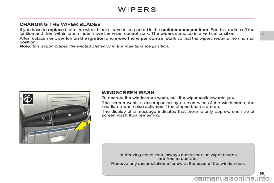 Citroen C6 RHD 2011 1.G Owners Manual 55
II
WIPERS
CHANGING THE WIPER BLADES
If you have toreplace them, the wiper blades have to be parked in themaintenance position. For this, switch off theignition and then within one minute move the w