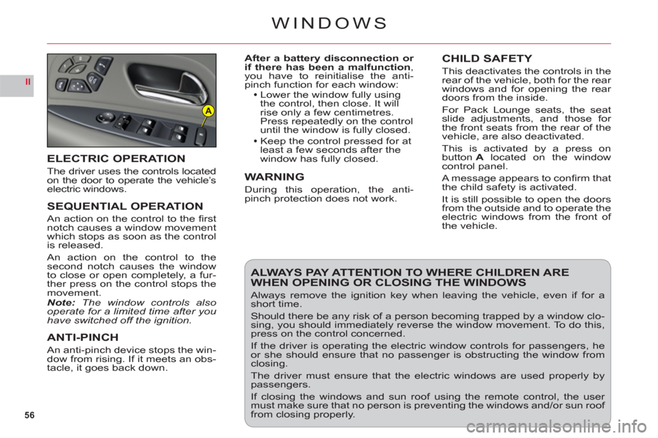 Citroen C6 RHD 2011 1.G Owners Manual 56
II
A
WINDOWS
After a battery disconnection or  if there has been a malfunction, you have to reinitialise the anti-
pinch function for each window:Lower the window fully usingthe control, then close