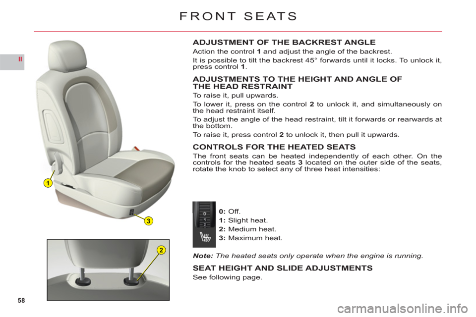 Citroen C6 RHD 2011 1.G Owners Manual 58
II
1
3
2
FRONT SEATS
ADJUSTMENT OF THE BACKREST ANGLE
Action the control 1 and adjust the angle of the backrest.
It is possible to tilt the backrest 45° forwards until it locks. To unlock it,
pres