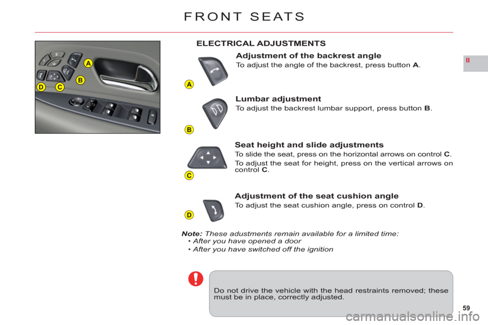 Citroen C6 RHD 2011 1.G Owners Manual 59
II
A
B
C
D
DCB
A
FRONT SEATS
Do not drive the vehicle with the head restraints removed; thesemust be in place, correctly adjusted.
ELECTRICAL ADJUSTMENTS
Adjustment of the backrest angle
To adjust 