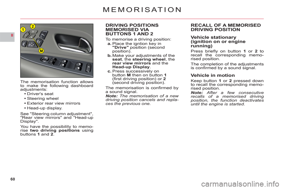 Citroen C6 RHD 2011 1.G Owners Manual 60
II
21
M
MEMORISAT ION
DRIVING POSITIONS MEMORISED VIA 
BUTTONS 1 AND 2
To memorise a driving position:a. Place the igntion key in "Drive"position (second 
position).b. Make your adjustments of the 