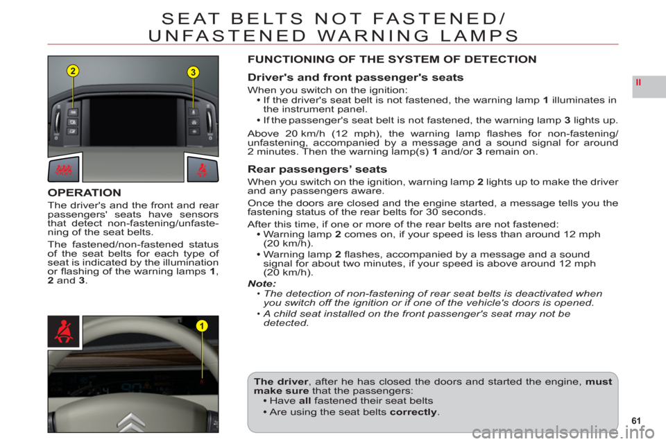 Citroen C6 RHD 2011 1.G Owners Manual 61
II
23
1
SEAT BELTS NOT FASTENED/
UNFASTENED WARNING LAMPS
OPERATION
The drivers and the front and rear passengers seats have sensors
that detect non-fastening/unfaste-ning of the seat belts.
The 