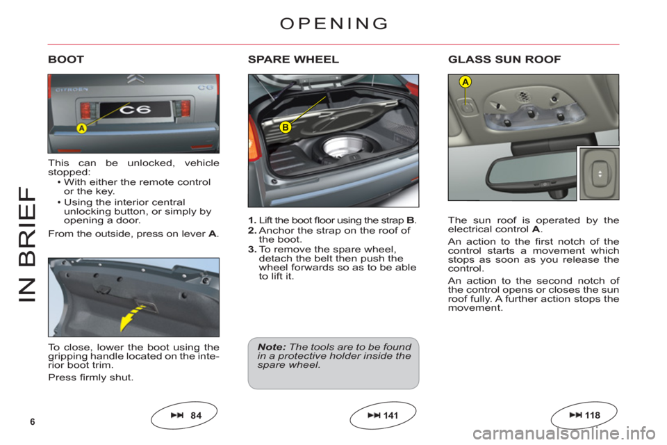 Citroen C6 RHD 2011 1.G Owners Manual 6
B
A
IN BRIE
F
1. Lift the boot ﬂ oor using the strapB.2. Anchor the strap on the roof of 
the boot.3. To remove the spare wheel,
detach the belt then push the
wheel forwards so as to be ableto lif