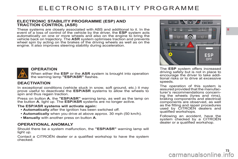 Citroen C6 RHD 2011 1.G Owners Manual 73
II
ELECTRONIC STABILITY PROGRAMME
TheESP system offers increased
driving safety but is not in place toencourage the driver to take addi-
tional risks or to drive at excessivespeeds.
The operation o