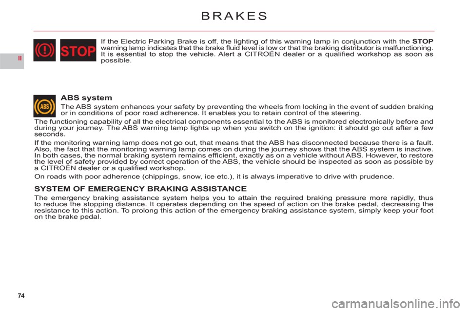 Citroen C6 RHD 2011 1.G Owners Manual 74
II
BRAKES
ABS system
The ABS system enhances your safety by preventing the wheels from locking in the event of sudden brakingor in conditions of poor road adherence. It enables you to retain contro