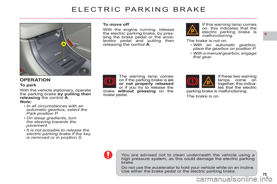 Citroen C6 RHD 2011 1.G Owners Manual 75
II
A
ELECTRIC PARKING BRAKE
OPERATION
To park
With the vehicle stationary, operate
the parking brakeby pulling thenreleasing the controlA.Note:In all circumstances with an 
automatic gearbox, selec