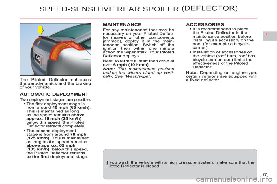 Citroen C6 RHD 2011 1.G Owners Manual 77
II
SPEED-SENSITIVE REAR SPOILER (DEFLECTOR)
The Piloted Deﬂ ector enhancesthe aerodynamics and the brakingof your vehicle.
AUTOMATIC DEPLOYMENT
Two deployment stages are possible:The ﬁ rst depl