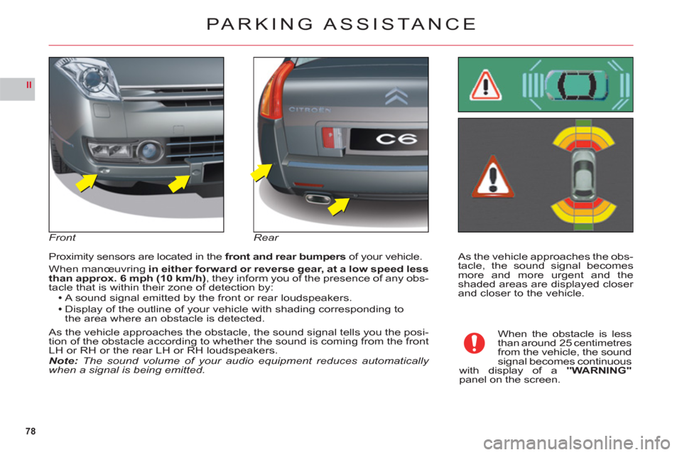 Citroen C6 RHD 2011 1.G Manual PDF 78
II
As the vehicle approaches the obs-
tacle, the sound signal becomesmore and more urgent and theshaded areas are displayed closer and closer to the vehicle. Proximit
y sensors are located in the f