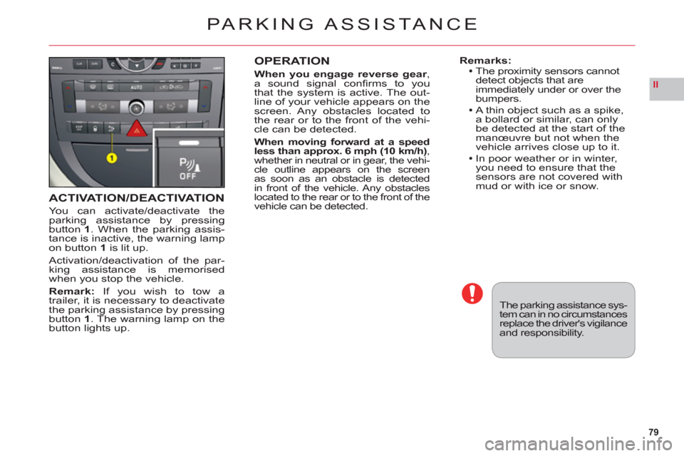 Citroen C6 RHD 2011 1.G Owners Manual 79
II
ACTIVATION/DEACTIVATION
You can activate/deactivate theparking assistance by pressingbutton 1. When the parking assis-
tance is inactive, the warning lampon button1is lit up.
Activation/deactiva