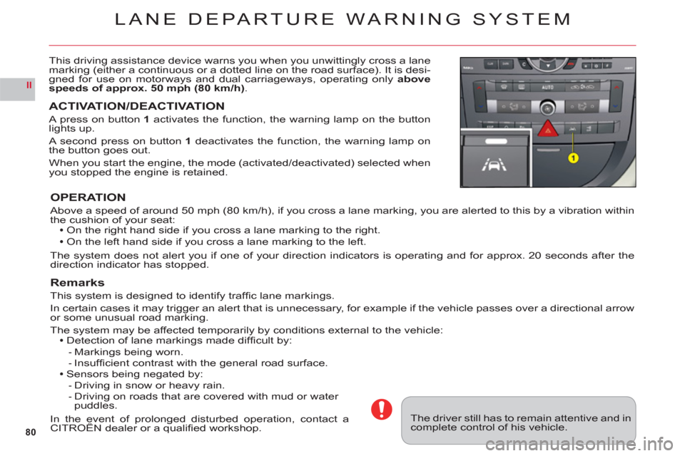 Citroen C6 RHD 2011 1.G Manual Online 80
II
LANE DEPARTURE WARNING SYSTEM
This driving assistance device warns you when you unwittingly cross a lane marking (either a continuous or a dotted line on the road surface). It is desi-gned for u