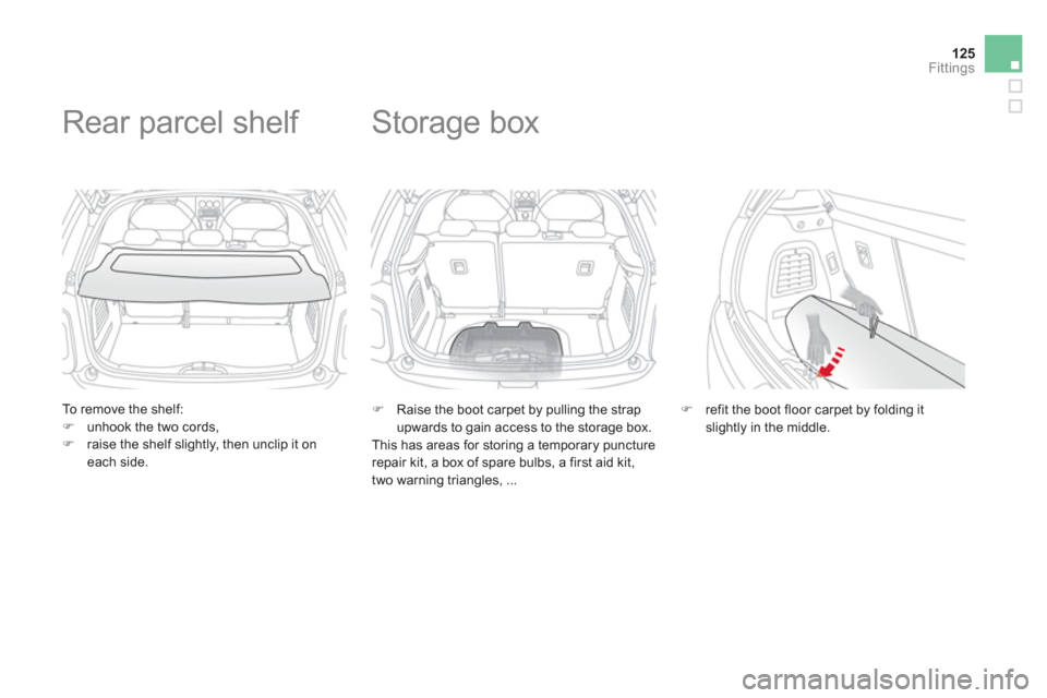 Citroen DS3 2011 1.G Owners Manual 125Fittings
   
To remove the shelf: 
   
 
�) 
  unhook the two cords, 
   
�) 
  raise the shelf slightly, then unclip it on 
each side.  
 
 
 
 
 
 
 
Rear parcel shelf 
 
 
 
 
�) 
  Raise the bo