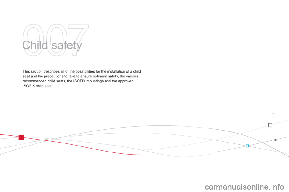 Citroen DS3 2011 1.G Owners Manual 007
  Child safety  
 
 
This section describes all of the possibilities for the installation of a child 
seat and the precautions to take to ensure optimum safety, the various 
recommended child seat