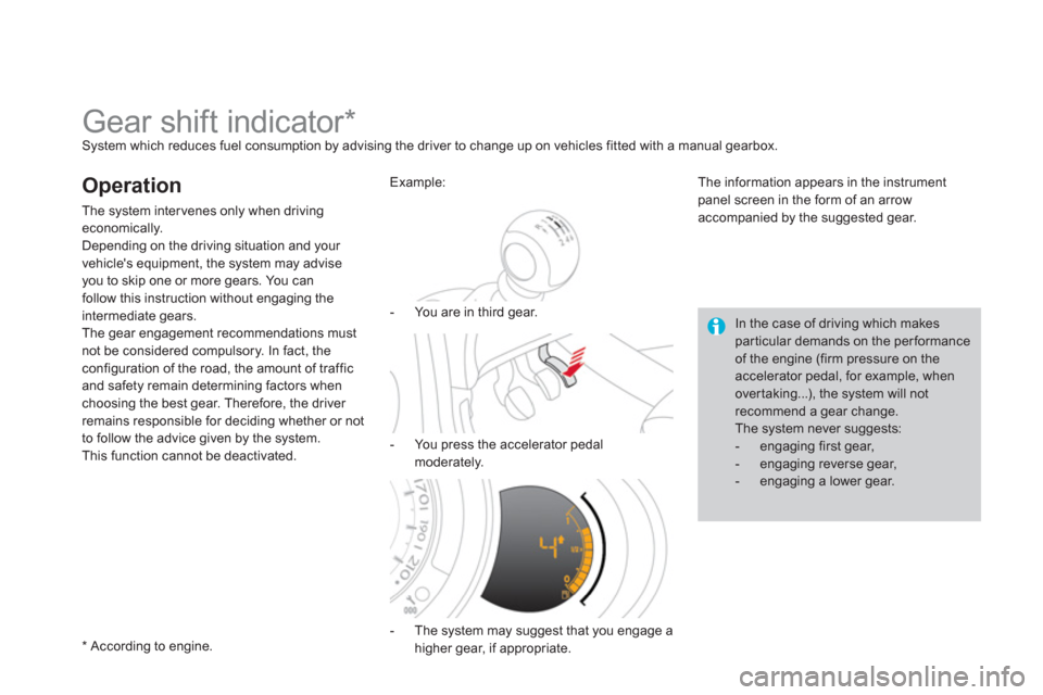 Citroen DS3 2011 1.G Service Manual    
 
 
 
 
 
 
 
 
 
 
Gear shift indicator *   
System which reduces fuel consumption by advising the driver to change up on vehicles fitted with a manual gearbox. 
 
 
Operation 
 
The system inter