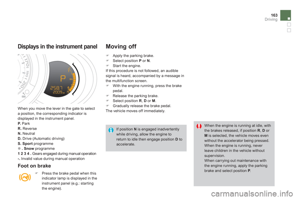 Citroen DS3 2011 1.G Service Manual 163Driving
  When you move the lever in the gate to select 
a position, the corresponding indicator is 
displayed in the instrument panel. 
   
P. 
 Park 
   
R. 
 Reverse 
   
N. 
 Neutral 
   
D. 
 