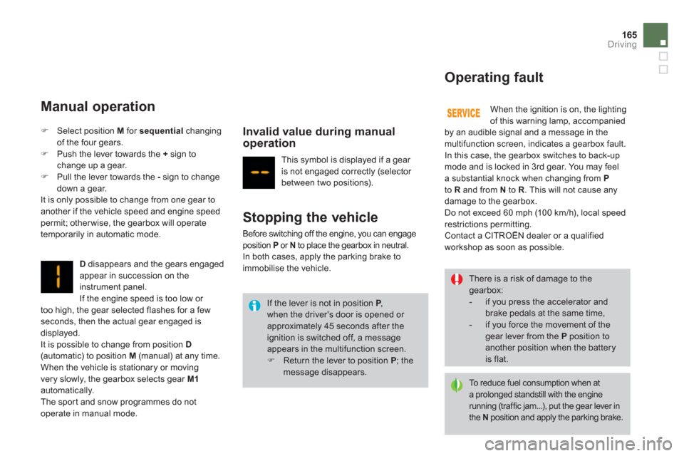 Citroen DS3 2011 1.G Service Manual 165Driving
   
Manual operation 
 
 
D 
 disappears and the gears engaged 
appear in succession on the 
instrument panel. 
  If the engine speed is too low or 
too high, the gear selected flashes for 