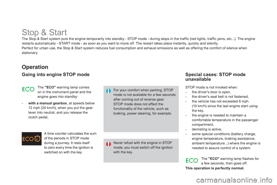 Citroen DS3 2011 1.G User Guide    
 
 
 
 
 
 
 
Stop & Start  
The Stop & Start system puts the engine temporarily into standby - STOP mode - during stops in the traffic (red lights, traffic jams, etc...). The engine 
restarts aut