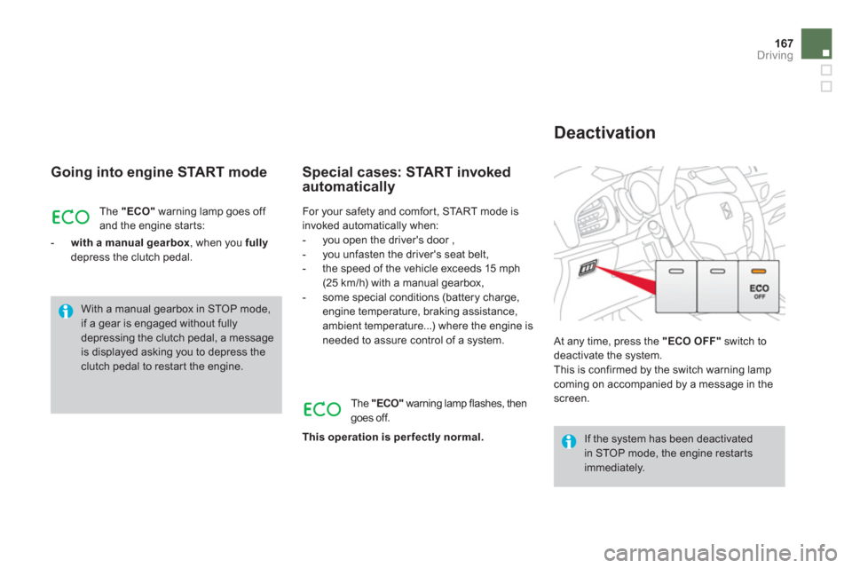 Citroen DS3 2011 1.G User Guide 167Driving
   
Going into engine START mode 
 
The  "ECO" 
 warning lamp goes off 
and the engine star ts: 
   
 
-   with a manual gearbox 
, when you  fully 
 
depress the clutch pedal.  
 
 
Specia