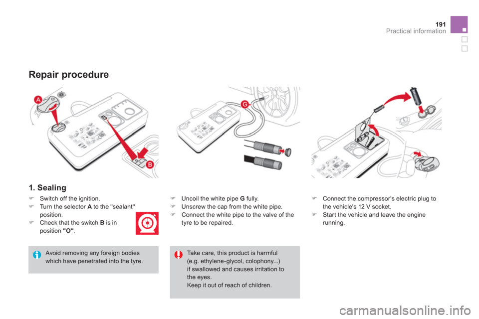 Citroen DS3 2011 1.G Repair Manual 191Practical information
   
1. Sealing 
 
 
�) 
  Uncoil the white pipe  G 
 fully. 
   
�) 
  Unscrew the cap from the white pipe. 
   
�) 
  Connect the white pipe to the valve of the 
tyre to be r