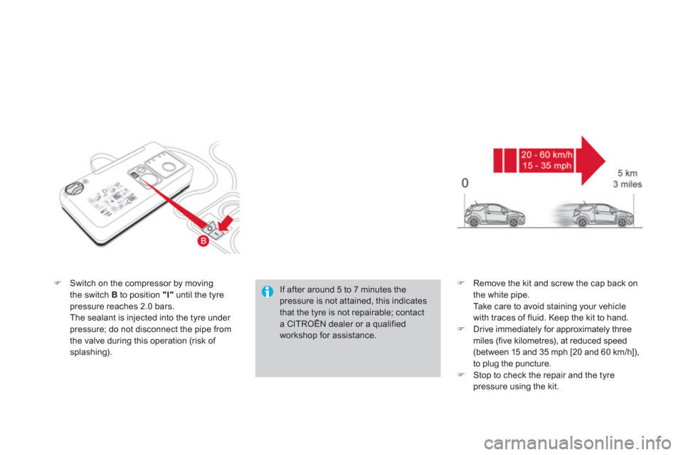 Citroen DS3 2011 1.G Owners Manual    
�) 
  Switch on the compressor by moving 
the switch  B 
 to position  "I" 
 until the tyre 
pressure reaches 2.0 bars.  
  The sealant is injected into the tyre under 
pressure; do not disconnect