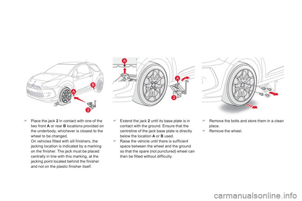 Citroen DS3 2011 1.G Owners Manual    
�) 
  Place the jack  2 
 in contact with one of the 
two front  A 
 or rear  B 
 locations provided on 
the underbody, whichever is closest to the 
wheel to be changed.  
  On vehicles fitted wit