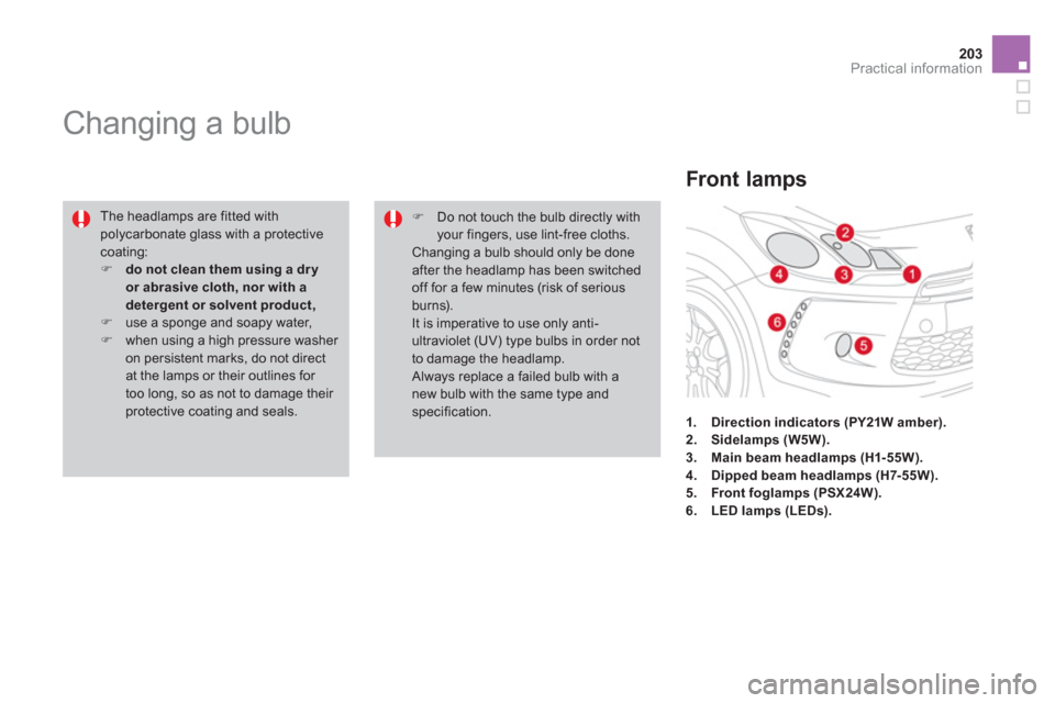 Citroen DS3 2011 1.G Owners Manual 203Practical information
   
 
 
 
 
 
 
 
 
 
 
Changing a bulb 
 
The headlamps are fitted with 
polycarbonate glass with a protective 
coating: 
   
 
�) 
  do not clean them using a dr y 
or abras