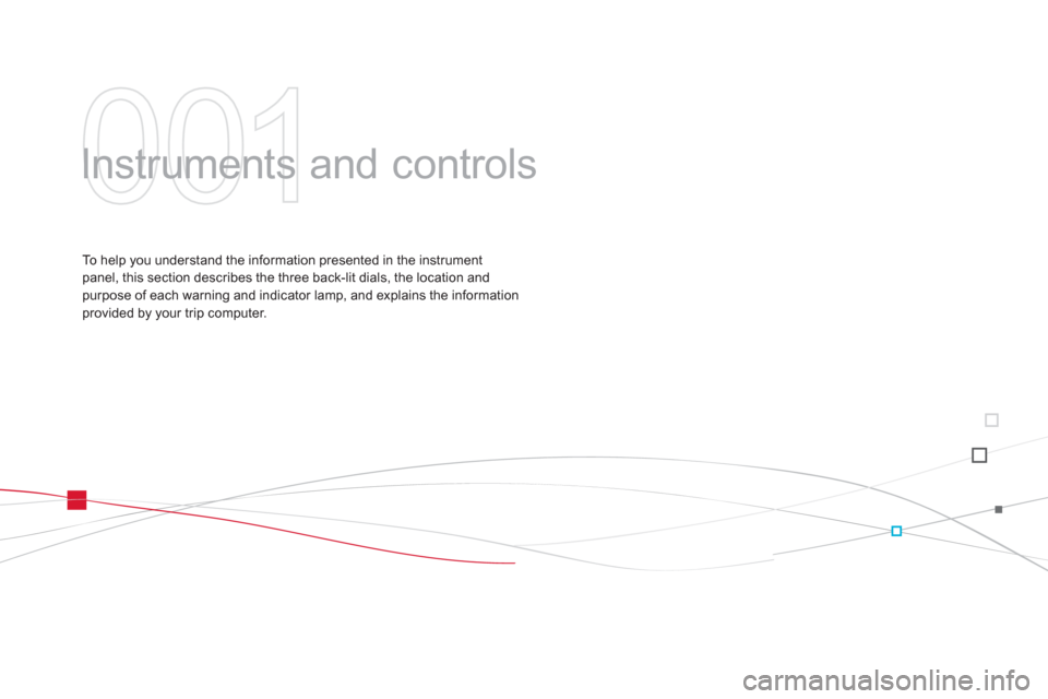 Citroen DS3 2011 1.G Owners Guide 001
Instruments and controls
To help you understand the information presented in the instrument
panel, this section describes the three back-lit dials, the location and
purpose of each warni Citroen DS3 2011 1.G Owners Guide 001
Instruments and controls
To help you understand the information presented in the instrument
panel, this section describes the three back-lit dials, the location and
purpose of each warni