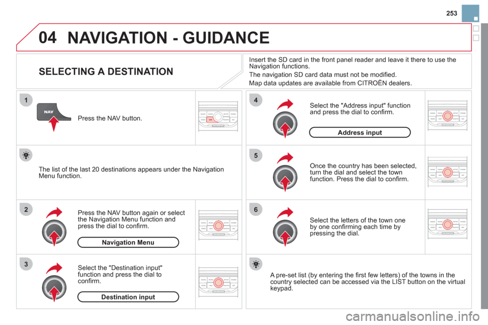 Citroen DS3 2011 1.G Owners Manual 04
1
2
3
5
6
4
253
NAVIGATION - GUIDANCE
SELECTING A DESTINATION
Press the NAV button again or select
the Navigation Menu function and
press the dial to con Citroen DS3 2011 1.G Owners Manual 04
1
2
3
5
6
4
253
NAVIGATION - GUIDANCE
SELECTING A DESTINATION
Press the NAV button again or select
the Navigation Menu function and
press the dial to con