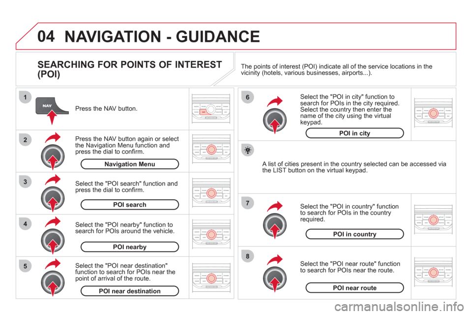 Citroen DS3 2011 1.G Owners Manual 04
8
6
7
4
3
5
2
1
  NAVIGATION - GUIDANCE 
 
 
SEARCHING FOR POINTS OF INTEREST 
(POI) 
   
Press the NAV button.  
   
Press the NAV button again or select 
the Navigation Menu function and 
press t