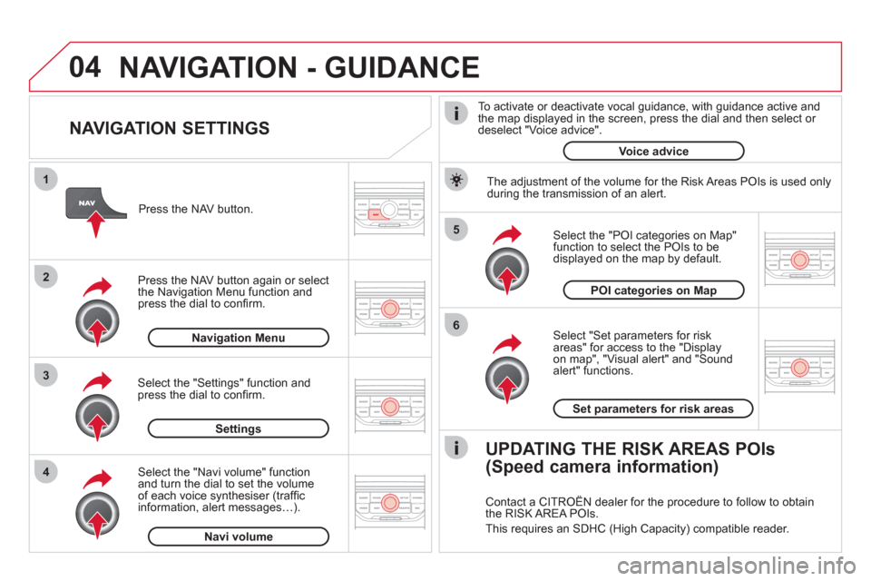 Citroen DS3 2011 1.G Service Manual 04
5
6
3 2 1
4
NAVIGATION SETTINGS
Select "Set parameters for risk
areas" for access to the "Display
on map", "Visual alert" and "Sound
alert" functions.
Select the "POI categories on Citroen DS3 2011 1.G Service Manual 04
5
6
3 2 1
4
NAVIGATION SETTINGS
Select "Set parameters for risk
areas" for access to the "Display
on map", "Visual alert" and "Sound
alert" functions.
Select the "POI categories on