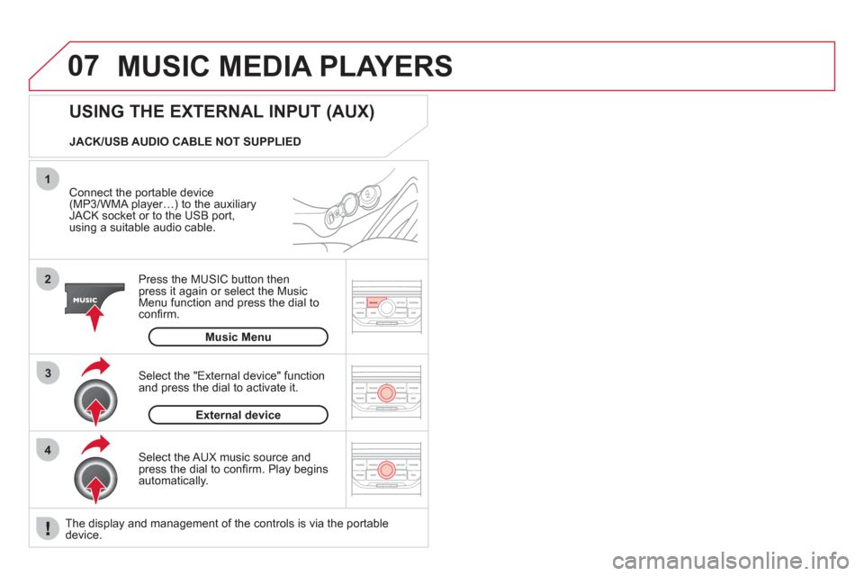 Citroen DS3 2011 1.G Owners Manual 07
43 1
2
  MUSIC MEDIA PLAYERS 
 
 
Connect the portable device 
(MP3/WMA player…) to the auxiliary 
JACK socket or to the USB port, 
using a suitable audio cable.  
   
Press the MUSIC button then