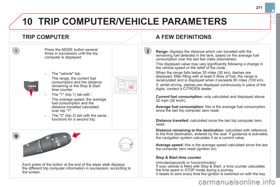 Citroen DS3 2011 1.G User Guide 10
1
271
  TRIP COMPUTER/VEHICLE PARAMETERS 
 
 
TRIP COMPUTER 
 
Press the MODE button several 
times in succession until the trip 
computer is displayed.    
Range: 
 displays the distance which can