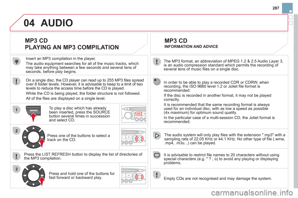 Citroen DS3 2011 1.G Repair Manual 04
1
2
3
287
The MP3 format, an abbreviation of MPEG 1.2 & 2.5 Audio Layer 3,
is an audio compression standard which permits the recording of
several tens of music fi les on a single disc.
Citroen DS3 2011 1.G Repair Manual 04
1
2
3
287
The MP3 format, an abbreviation of MPEG 1.2 & 2.5 Audio Layer 3,
is an audio compression standard which permits the recording of
several tens of music fi les on a single disc.