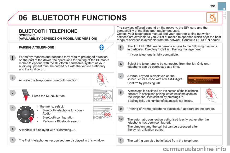 Citroen DS3 2011 1.G User Guide 06
1
2
3
4
5
6
7
8
9
10
291
BLUETOOTH FUNCTIONS
For safety reasons and because they require prolonged attention
on the part of the driver, the operations for pairing of the Bluetooth
mobile t Citroen DS3 2011 1.G User Guide 06
1
2
3
4
5
6
7
8
9
10
291
BLUETOOTH FUNCTIONS
For safety reasons and because they require prolonged attention
on the part of the driver, the operations for pairing of the Bluetooth
mobile t