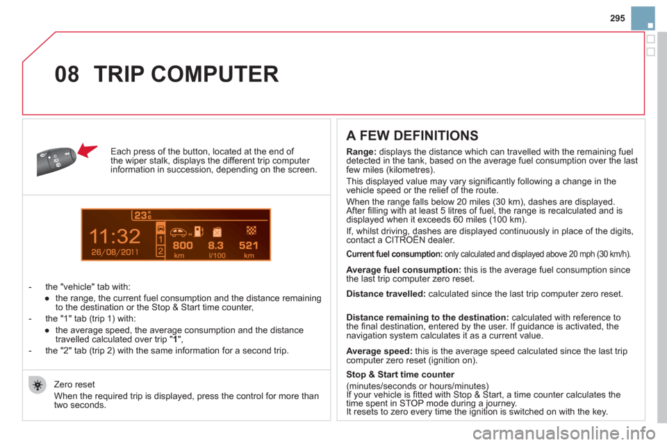 Citroen DS3 2011 1.G User Guide 11
08
295
   
Each press of the button, located at the end of
the wiper stalk, displays the different trip computer 
information in succession, depending on the screen. 
   
 
-  the "vehicle "  tab w