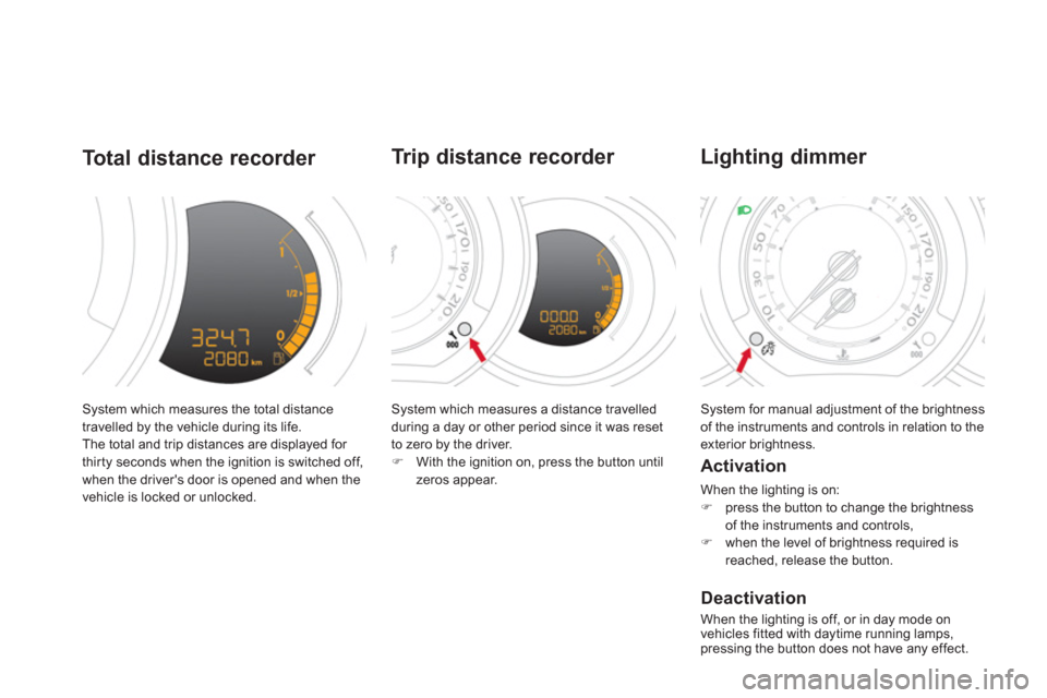 Citroen DS3 2011 1.G Owners Manual   System which measures the total distance 
travelled by the vehicle during its life. 
  The total and trip distances are displayed for 
thir ty seconds when the ignition is switched off, 
when the dr