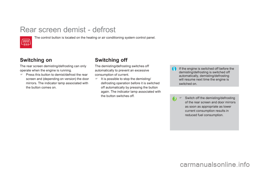 Citroen DS3 2011 1.G Owners Guide    
 
 
 
 
 
 
 
Rear screen demist - defrost 
 
The control button is located on the heating or air conditioning system control panel. 
 
 
Switching on 
 
The rear screen demisting/defrosting can o