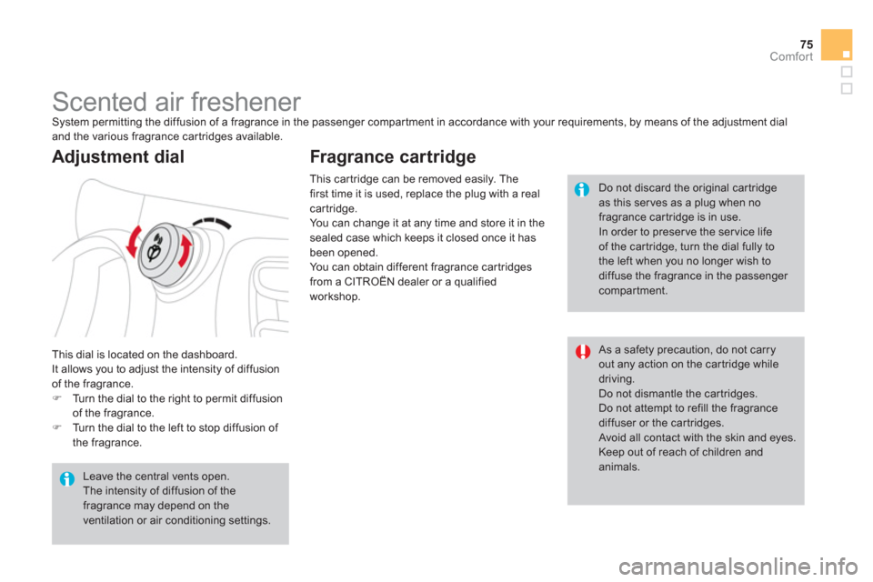 Citroen DS3 2011 1.G Owners Manual 75Comfort
   
 
 
 
 
 
 
 
Scented air freshener  
System permitting the diffusion of a fragrance in the passenger compar tment in accordance with your requirements, by means of the adjustment dial 
