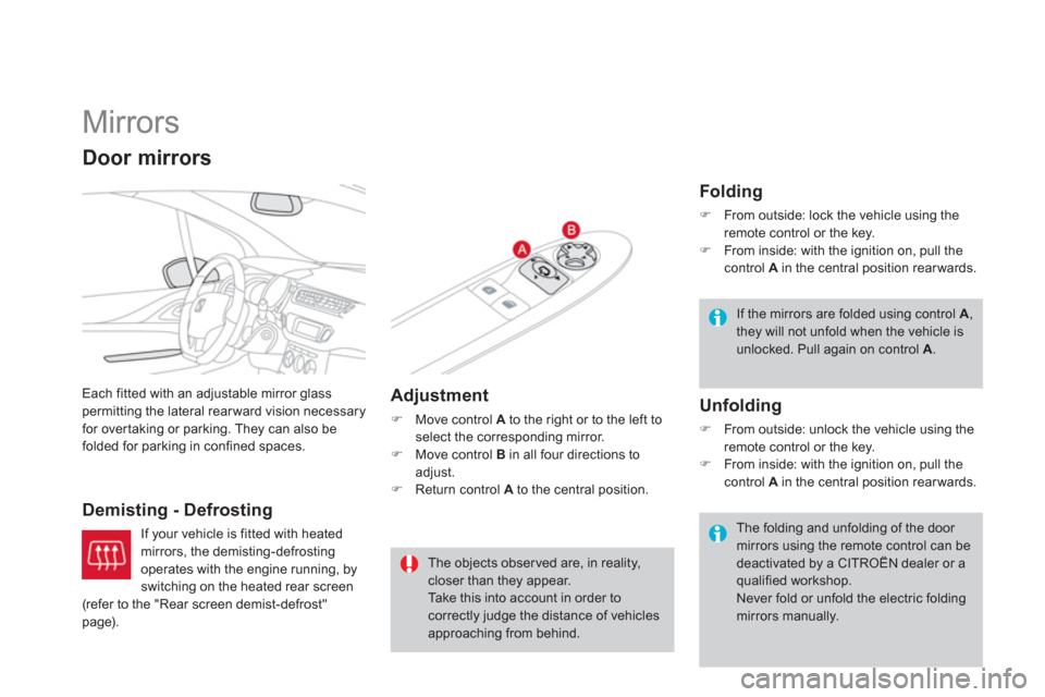 Citroen DS3 2011 1.G Owners Guide    
 
 
 
 
Mirrors 
 
Each fitted with an adjustable mirror glass 
permitting the lateral rear ward vision necessary 
for over taking or parking. They can also be 
folded for parking in confined spac