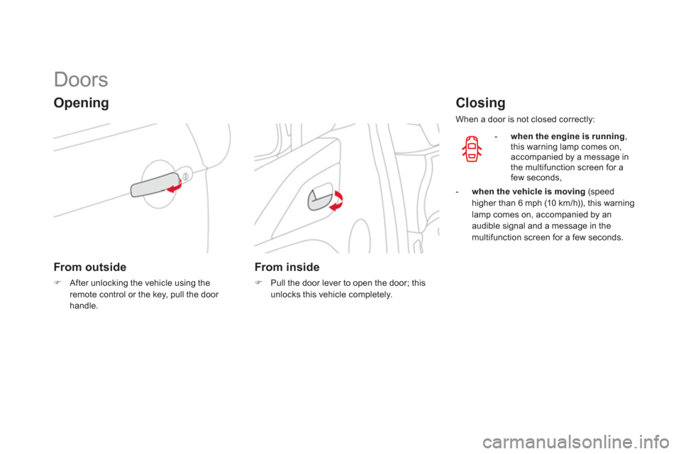 Citroen DS3 2011 1.G Owners Manual    
 
 
 
 
 
 
 
 
 
 
Doors 
 
 
Opening 
 
 
From outside 
 
 
 
�) 
  After unlocking the vehicle using the 
remote control or the key, pull the door 
handle.  
 
 
 
 
 
From inside 
 
 
 
�) 
  