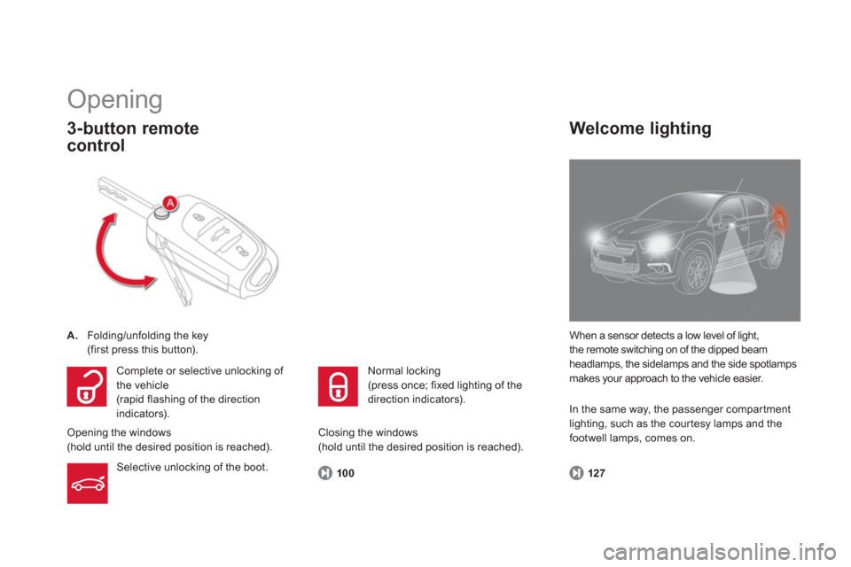 Citroen DS4 2011 1.G User Guide    
100 
 
 
 
Opening 
 
 
 
A. 
  Folding/unfolding the key  
  (first press this button).  
 
 
3-button remote 
control 
  When a sensor detects a low level of light, 
the remote switching on of t