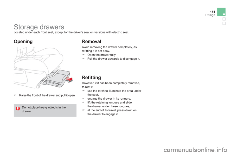 Citroen DS4 2011 1.G Owners Manual 151Fittings
   
 
�) 
  Raise the front of the drawer and pull it open.  
 
 
 
 
 
 
Storage drawers  
Located under each front seat, except for the drivers seat on versions with electric seat. 
 
 