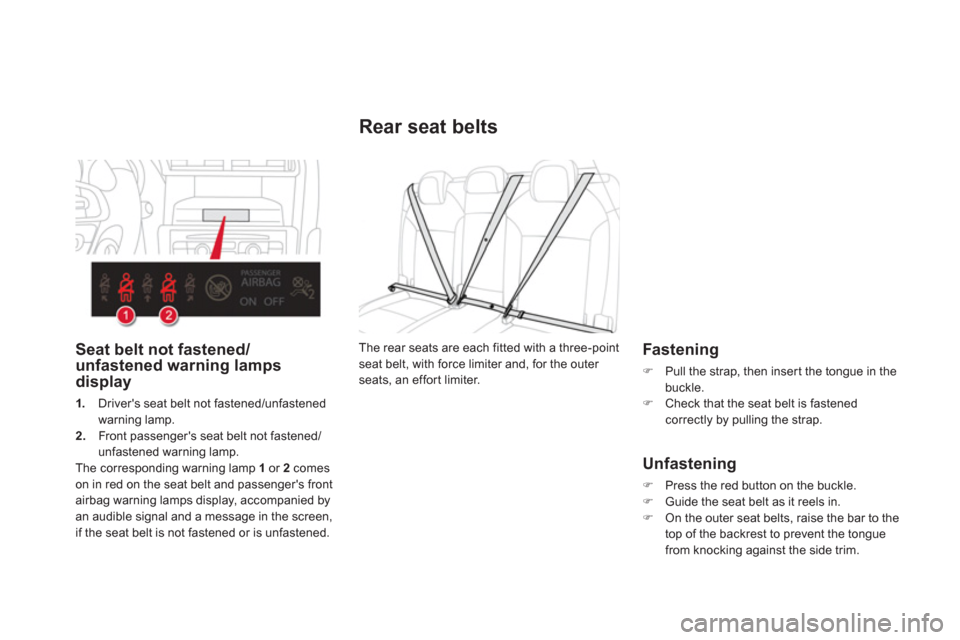 Citroen DS4 2011 1.G Service Manual    
 
 
 
 
 
 
 
 
Rear seat belts 
 
 
Fastening 
 
 
 
�) 
  Pull the strap, then inser t the tongue in the 
buckle. 
   
�) 
  Check that the seat belt is fastened 
correctly by pulling the strap.