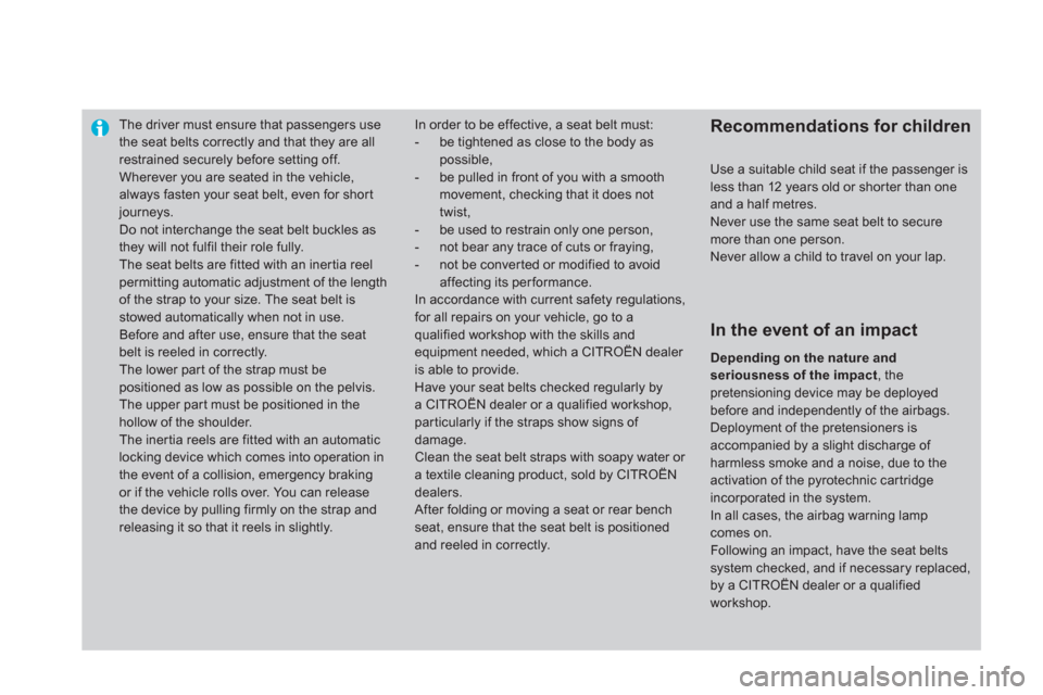 Citroen DS4 2011 1.G Owners Manual    
 
 
 
 
The driver must ensure that passengers use 
the seat belts correctly and that they are all 
restrained securely before setting off. 
  Wherever you are seated in the vehicle, 
always faste