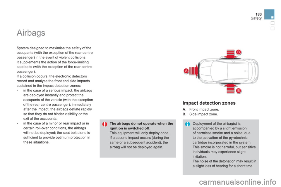 Citroen DS4 2011 1.G Owners Manual 183
Safety
  Airbags 
 
 
System designed to maximise the safety of the 
occupants (with the exception of the rear centre 
passenger) in the event of violent collisions. 
It supplements the action of 