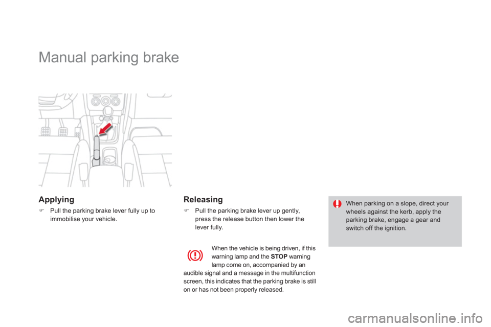 Citroen DS4 2011 1.G Owners Manual    
 
 
 
 
Manual parking brake  
 
 
Applying 
 
 
 
�) 
  Pull the parking brake lever fully up to 
immobilise your vehicle.  
 
 
 
Releasing 
 
 
 
�) 
  Pull the parking brake lever up gently, 
