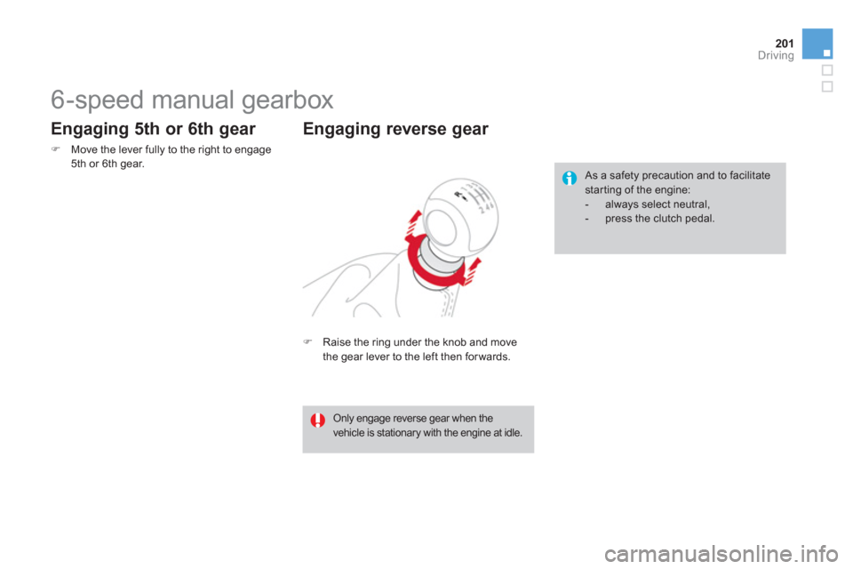 Citroen DS4 2011 1.G Workshop Manual 201Driving
   
 
 
 
 
 
 
 
6-speed manual gearbox 
 
 
 
�) 
  Raise the ring under the knob and move 
the gear lever to the left then for wards.  
 
 
Engaging reverse gear 
 
As a safety precautio