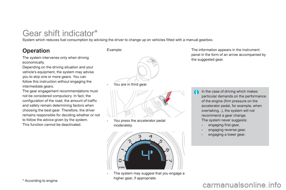 Citroen DS4 2011 1.G User Guide    
 
 
 
 
 
 
 
 
 
 
Gear shift indicator *   
System which reduces fuel consumption by advising the driver to change up on vehicles fitted with a manual gearbox. 
 
 
Operation 
 
The system inter
