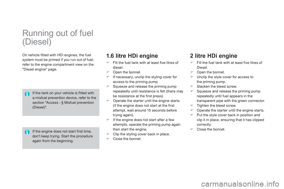 Citroen DS4 2011 1.G Owners Manual    
 
 
 
 
 
 
 
 
 
Running out of fuel 
(Diesel)  
 
 
On vehicle fitted with HDi engines, the fuel 
system must be primed if you run out of fuel; 
refer to the engine compar tment view on the 
"Di